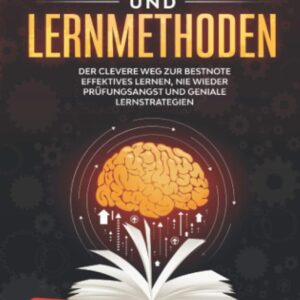 Lerntechniken und Lernmethoden: Der clevere Weg zur Bestnote – Effektives Lernen, nie wieder Prüfungsangst und geniale Lernstrategien + Konzentration und Fokus steigern
