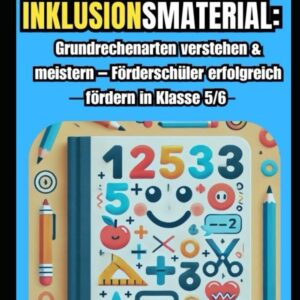 Mathe Inklusionsmaterial: Grundrechenarten verstehen & meistern – Förderschüler erfolgreich fördern in Klasse 5/6: Mit spielerischen Übungen, Diagnose-Tests & Alltagsbeispielen für nachhaltiges Lernen